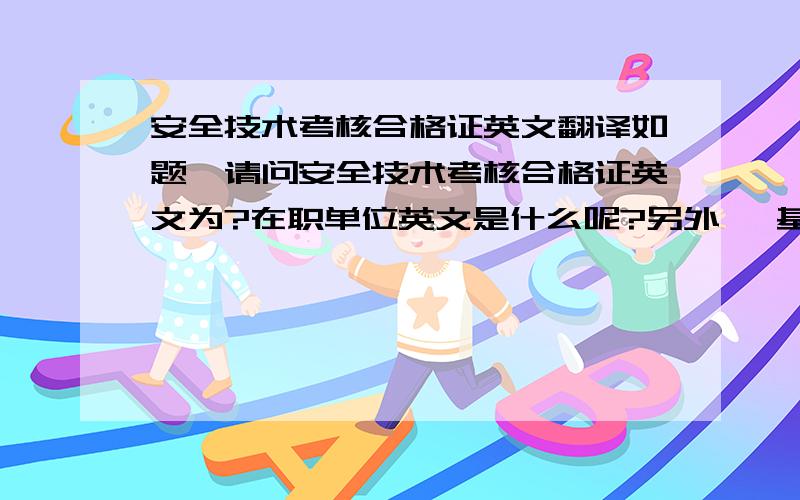 安全技术考核合格证英文翻译如题,请问安全技术考核合格证英文为?在职单位英文是什么呢?另外, 基础知识,技术规程,安全规程,实际操作,英文翻译是什么呢?谢谢