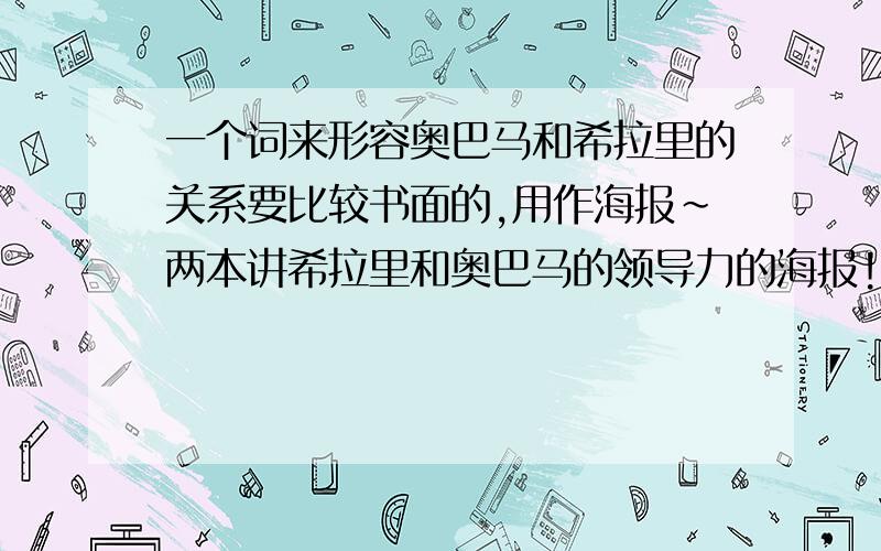 一个词来形容奥巴马和希拉里的关系要比较书面的,用作海报~两本讲希拉里和奥巴马的领导力的海报!比如说舍我其谁之类的 谁能有更好地宣传语啊 或者可以形容他俩的头衔如何是好,当时要