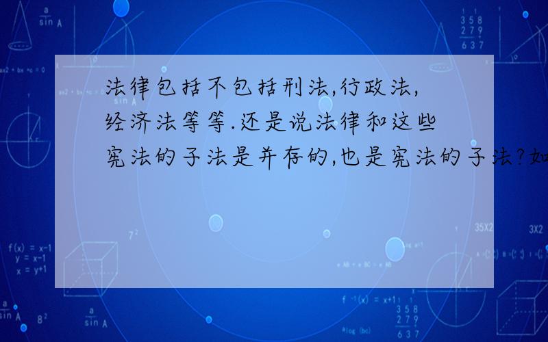 法律包括不包括刑法,行政法,经济法等等.还是说法律和这些宪法的子法是并存的,也是宪法的子法?如题,并且想问,我国的法律体系是以宪法为核心,以法律为主干的.那么法律体系中按照宪法啊,