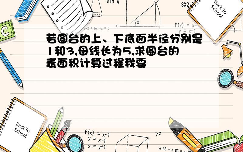 若圆台的上、下底面半径分别是1和3,母线长为5,求圆台的表面积计算过程我要