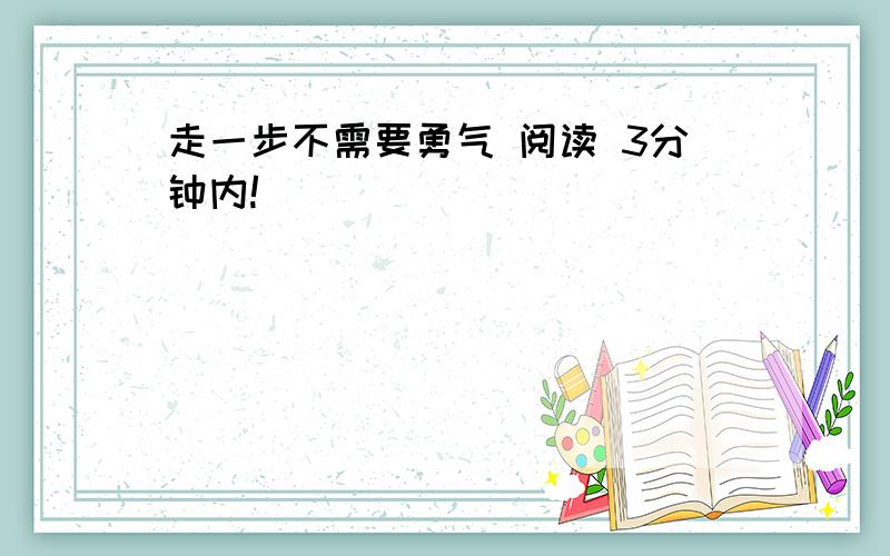 走一步不需要勇气 阅读 3分钟内!