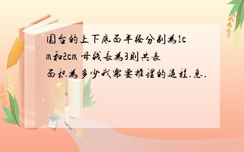 圆台的上下底面半径分别为1cm和2cm 母线长为3则共表面积为多少我需要推理的过程.急.