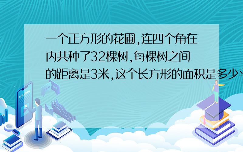 一个正方形的花圃,连四个角在内共种了32棵树,每棵树之间的距离是3米,这个长方形的面积是多少平方米.求