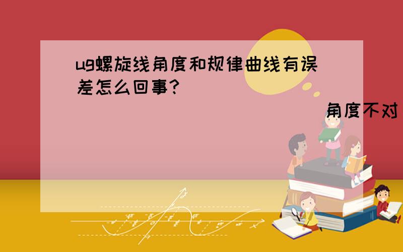 ug螺旋线角度和规律曲线有误差怎么回事?                                  角度不对