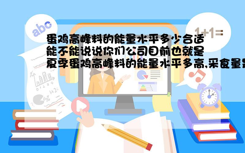 蛋鸡高峰料的能量水平多少合适能不能说说你们公司目前也就是夏季蛋鸡高峰料的能量水平多高,采食量是多少 我们公司能量做到2650,前段时间的试验采食量为:126克.