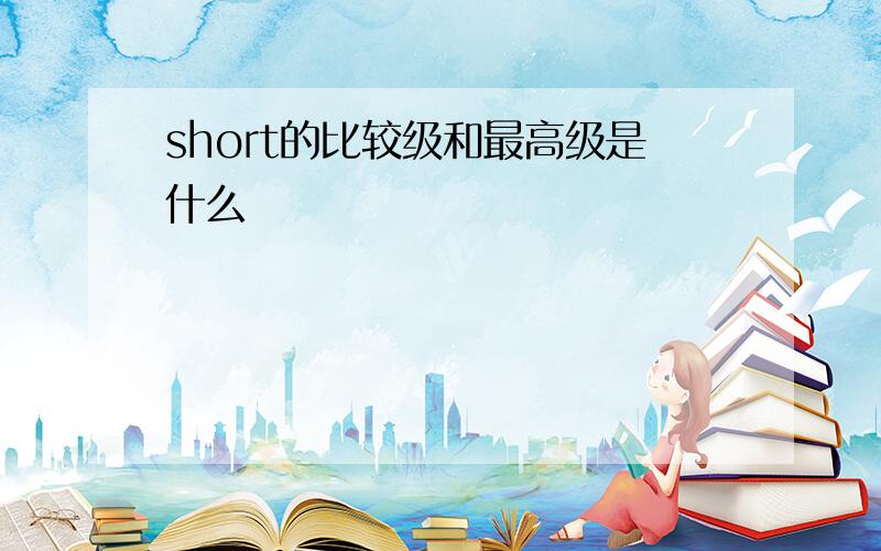 short的比较级和最高级是什么