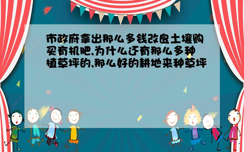 市政府拿出那么多钱改良土壤购买有机肥,为什么还有那么多种植草坪的,那么好的耕地来种草坪