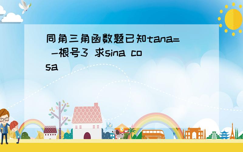 同角三角函数题已知tana= -根号3 求sina cosa