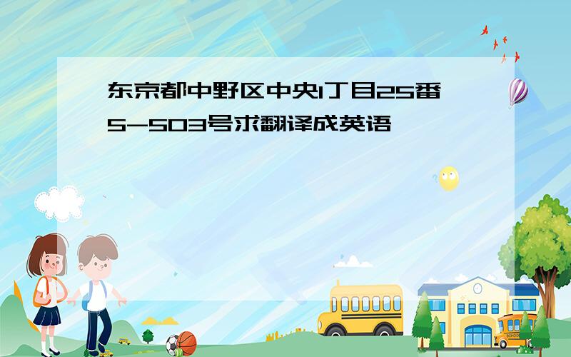 东京都中野区中央1丁目25番5-503号求翻译成英语