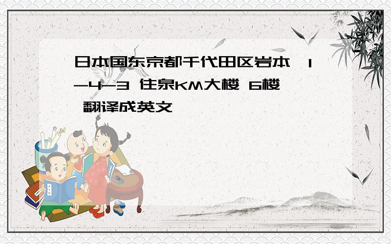 日本国东京都千代田区岩本町1-4-3 住泉KM大楼 6楼 翻译成英文