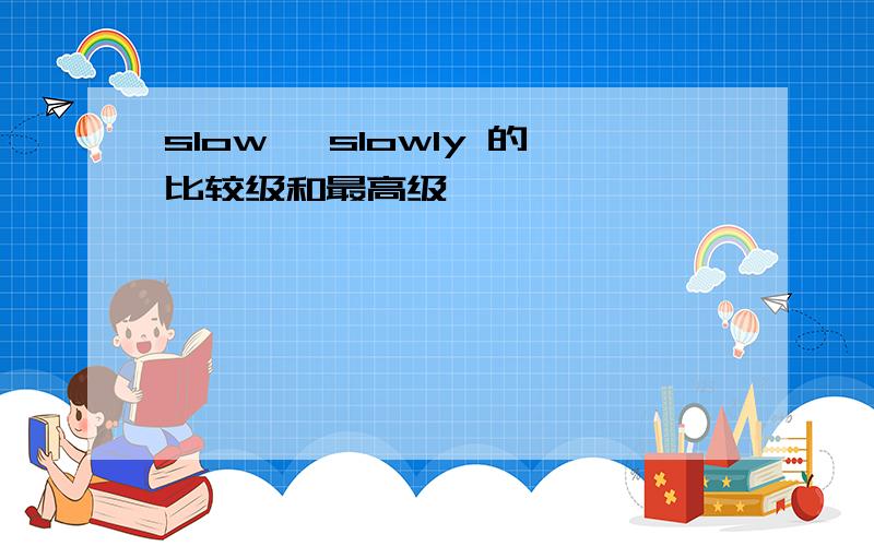 slow ,slowly 的比较级和最高级