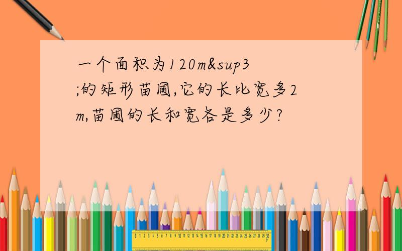 一个面积为120m³的矩形苗圃,它的长比宽多2m,苗圃的长和宽各是多少?