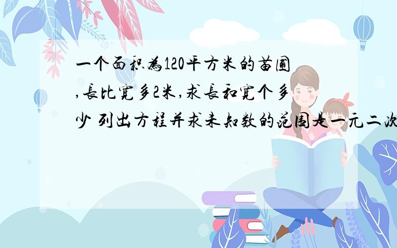 一个面积为120平方米的苗圃,长比宽多2米,求长和宽个多少 列出方程并求未知数的范围是一元二次方程