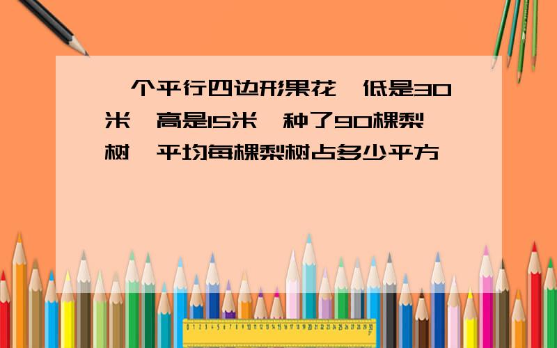 一个平行四边形果花,低是30米,高是15米,种了90棵梨树,平均每棵梨树占多少平方