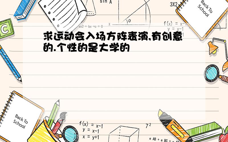 求运动会入场方阵表演,有创意的.个性的是大学的