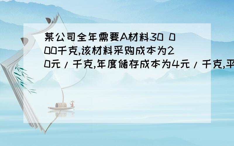 某公司全年需要A材料30 000千克,该材料采购成本为20元/千克,年度储存成本为4元/千克,平均每次进货费用为600元.要求计算（1）本年度A材料的经济进货批量；（2）本年度A材料经济进货批量下