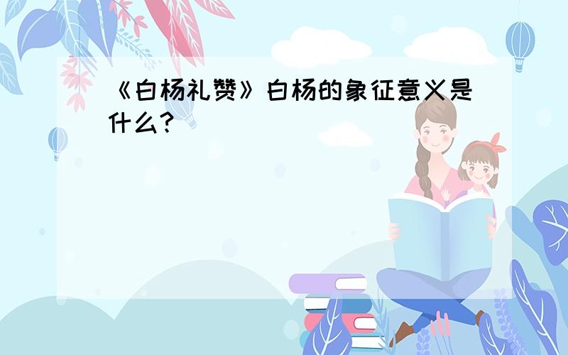 《白杨礼赞》白杨的象征意义是什么?