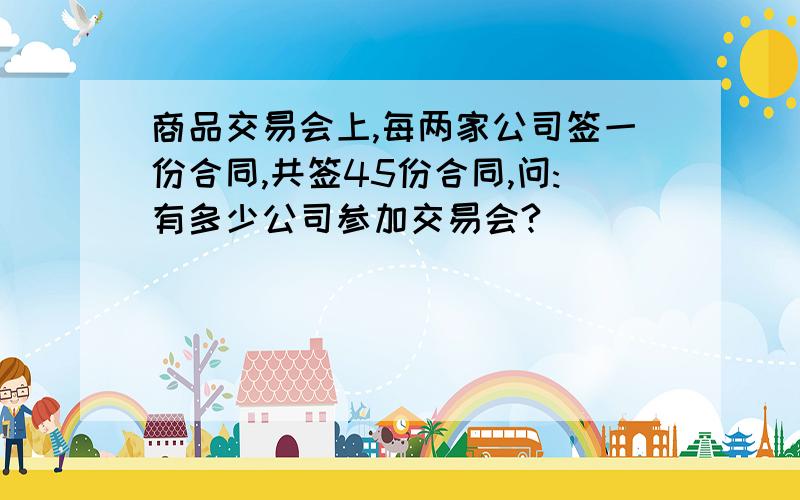 商品交易会上,每两家公司签一份合同,共签45份合同,问:有多少公司参加交易会?