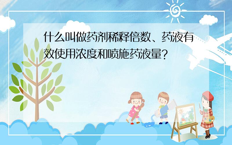 什么叫做药剂稀释倍数、药液有效使用浓度和喷施药液量?