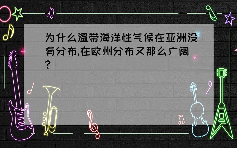 为什么温带海洋性气候在亚洲没有分布,在欧州分布又那么广阔?