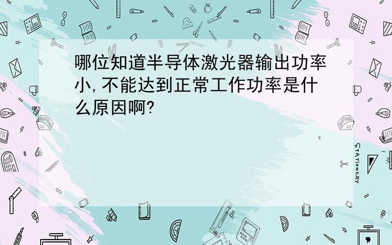 哪位知道半导体激光器输出功率小,不能达到正常工作功率是什么原因啊?