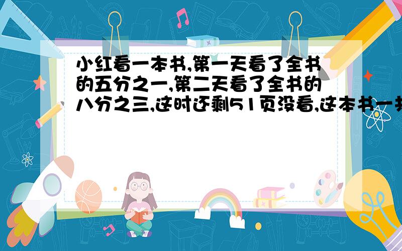 小红看一本书,第一天看了全书的五分之一,第二天看了全书的八分之三,这时还剩51页没看,这本书一共有多少页?