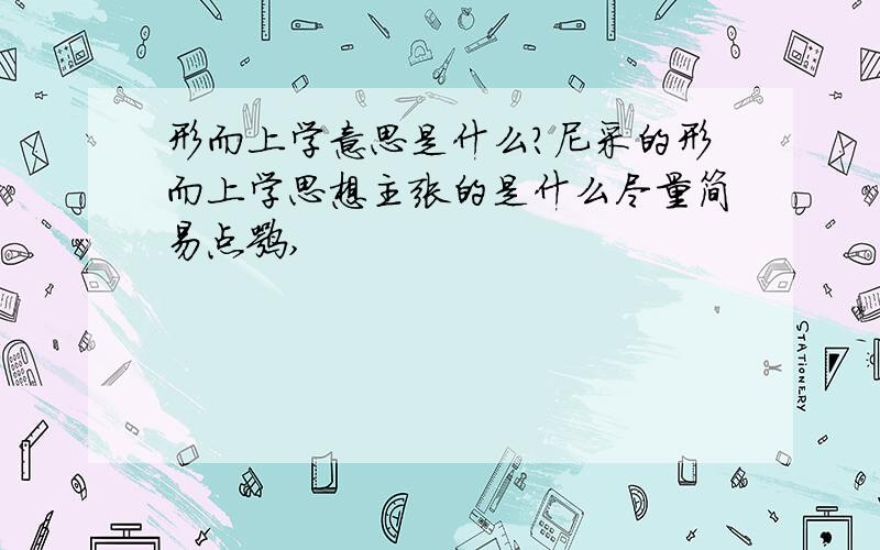 形而上学意思是什么?尼采的形而上学思想主张的是什么尽量简易点嘛,