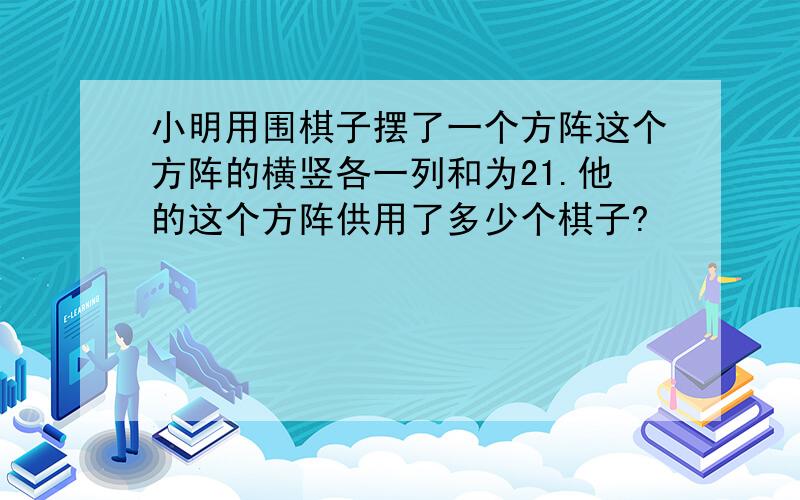 小明用围棋子摆了一个方阵这个方阵的横竖各一列和为21.他的这个方阵供用了多少个棋子?