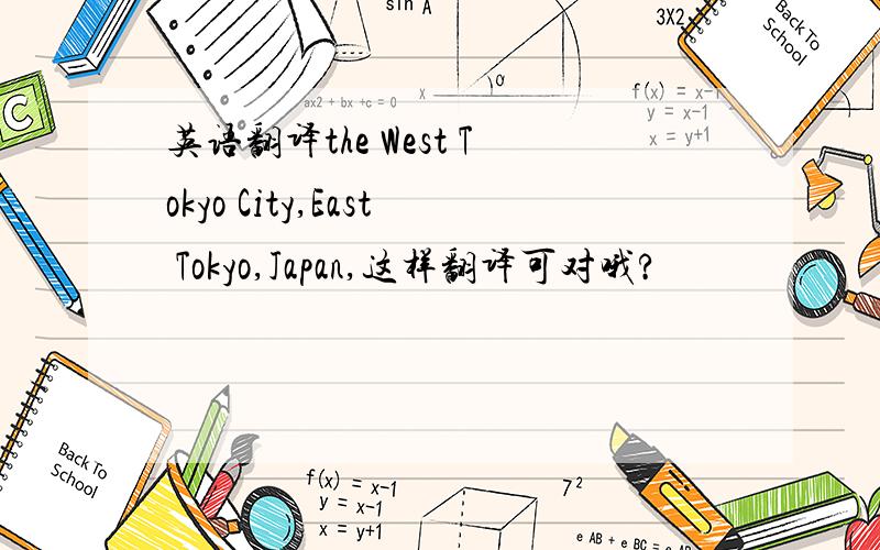 英语翻译the West Tokyo City,East Tokyo,Japan,这样翻译可对哦?