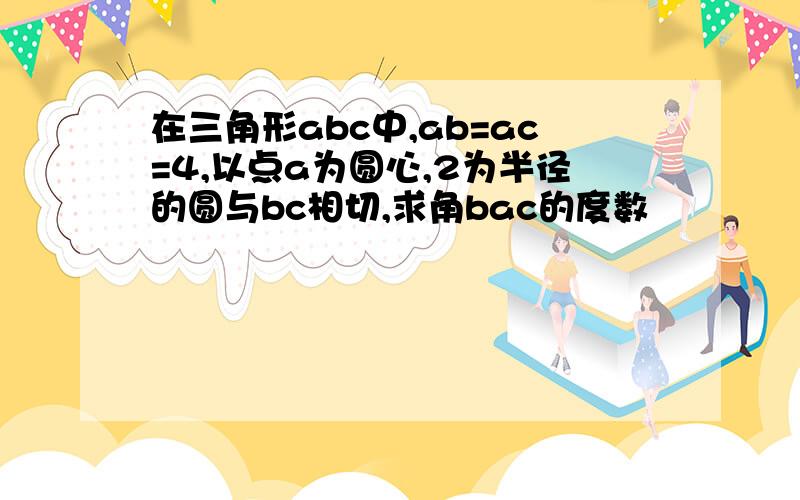 在三角形abc中,ab=ac=4,以点a为圆心,2为半径的圆与bc相切,求角bac的度数