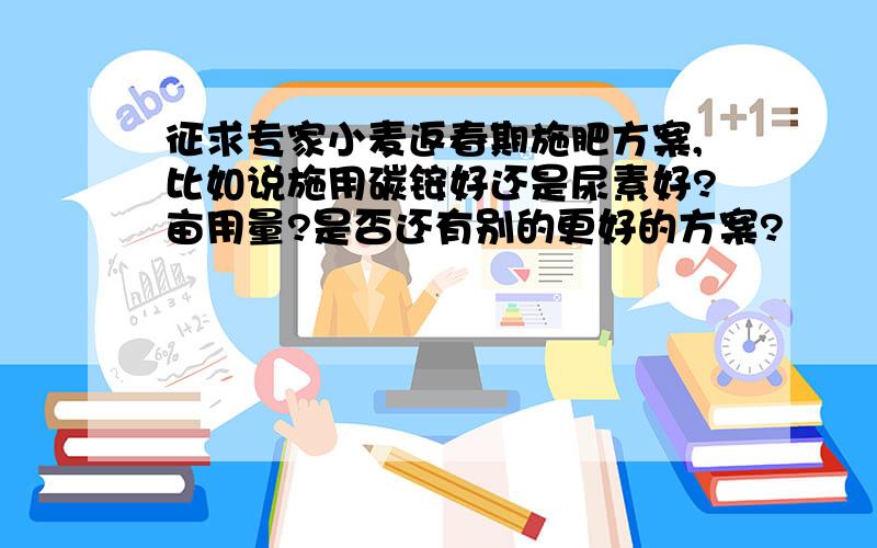 征求专家小麦返春期施肥方案,比如说施用碳铵好还是尿素好?亩用量?是否还有别的更好的方案?