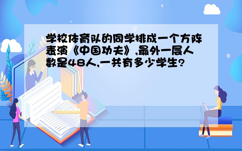 学校体育队的同学排成一个方阵表演《中国功夫》,最外一层人数是48人,一共有多少学生?