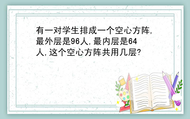 有一对学生排成一个空心方阵,最外层是96人,最内层是64人,这个空心方阵共用几层?