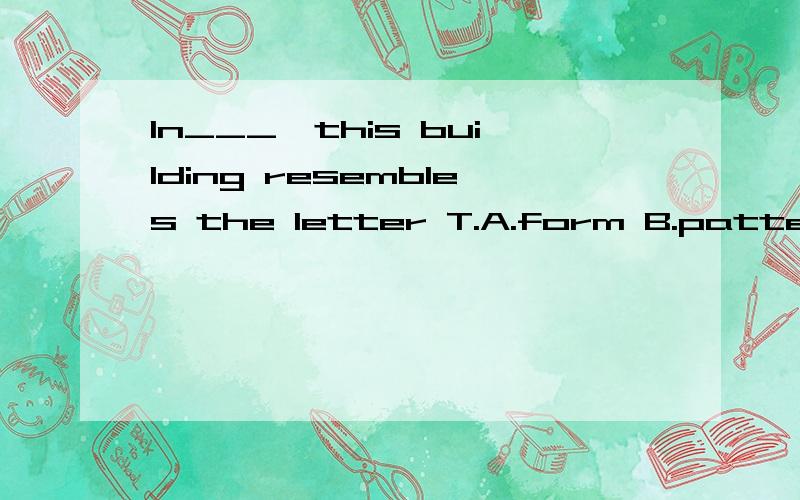In___,this building resembles the letter T.A.form B.pattern C.figure D.shape