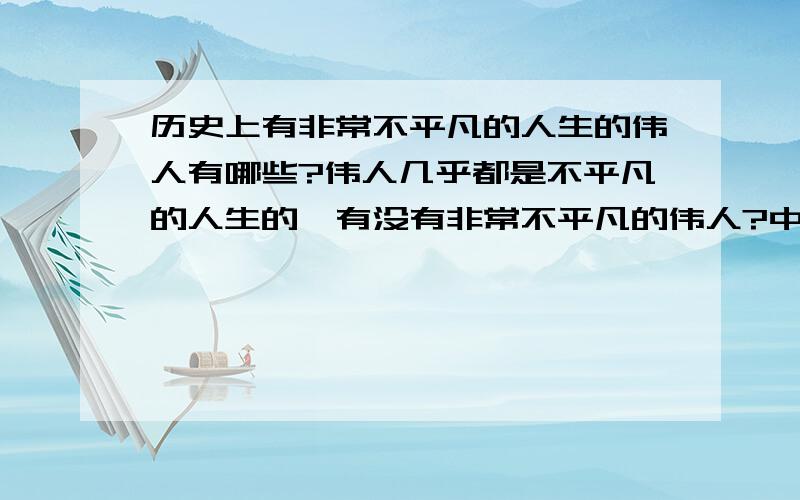 历史上有非常不平凡的人生的伟人有哪些?伟人几乎都是不平凡的人生的,有没有非常不平凡的伟人?中外的都行