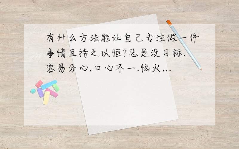 有什么方法能让自己专注做一件事情且持之以恒?总是没目标.容易分心.口心不一.恼火...