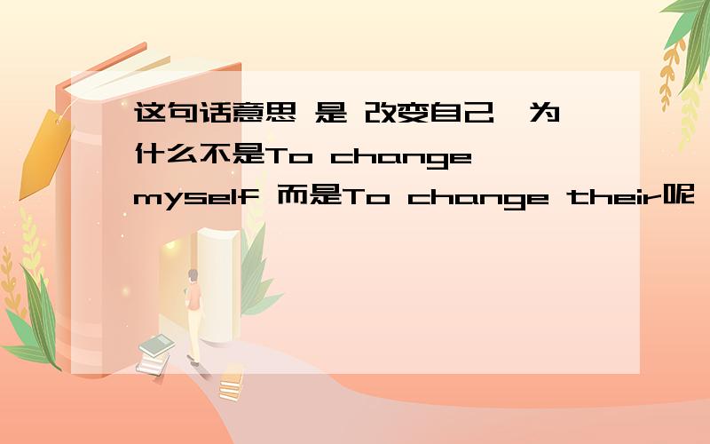 这句话意思 是 改变自己,为什么不是To change myself 而是To change their呢,请教哈