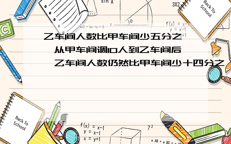 乙车间人数比甲车间少五分之一,从甲车间调10人到乙车间后,乙车间人数仍然比甲车间少十四分之一,求甲乙共几?但恳请帮忙,）