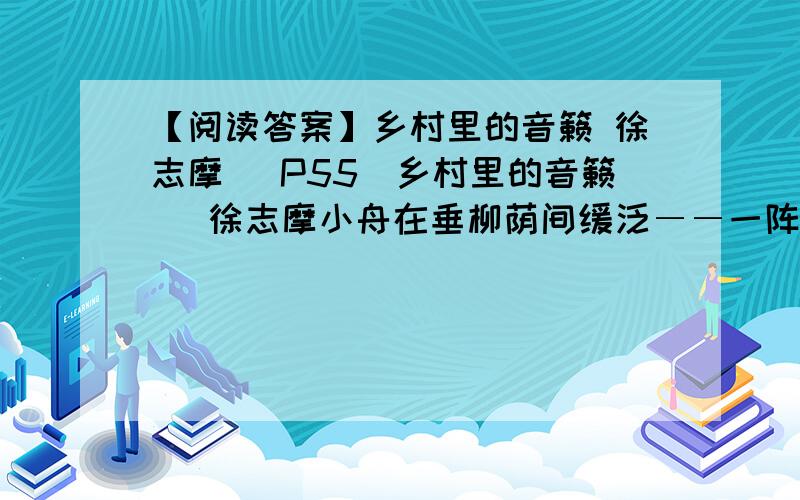 【阅读答案】乡村里的音籁 徐志摩 (P55)乡村里的音籁   徐志摩小舟在垂柳荫间缓泛――一阵阵初秋的凉风,吹生了水面的漪绒,吹来两岸乡村里的音籁.我独自凭著船窗闲憩,静看著一河的波幻,