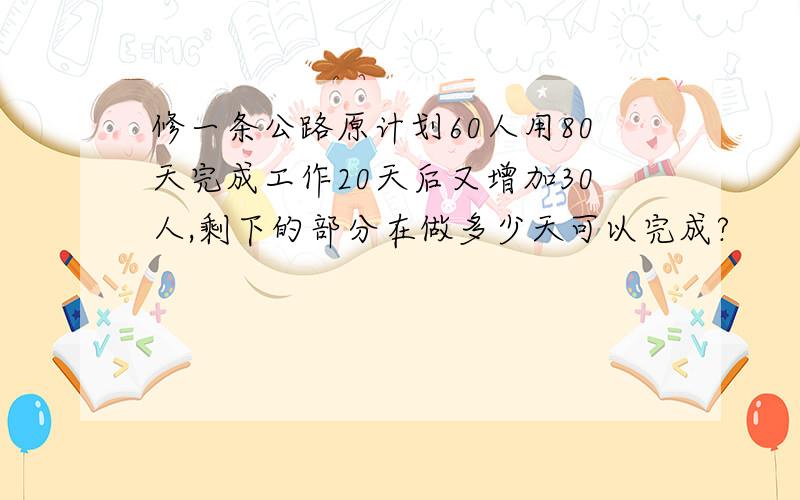 修一条公路原计划60人用80天完成工作20天后又增加30人,剩下的部分在做多少天可以完成?
