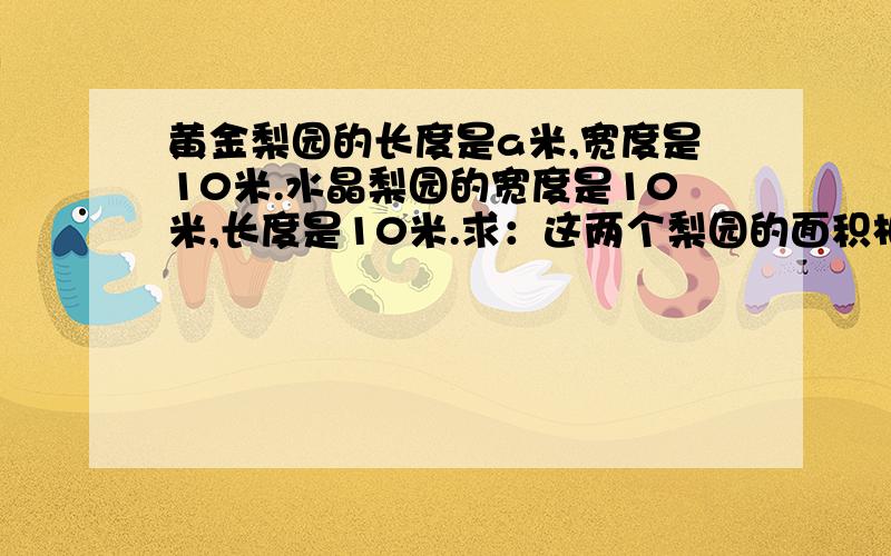 黄金梨园的长度是a米,宽度是10米.水晶梨园的宽度是10米,长度是10米.求：这两个梨园的面积相差多少?