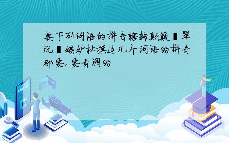 要下列词语的拼音辗转颠簸翡翠沉湎嫉妒杜撰这几个词语的拼音都要,要音调的