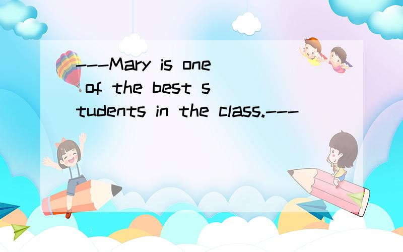 ---Mary is one of the best students in the class.---______( )A So she is and so you are.B So she is and so are you.C So is she and so are you.D So is she and so you are