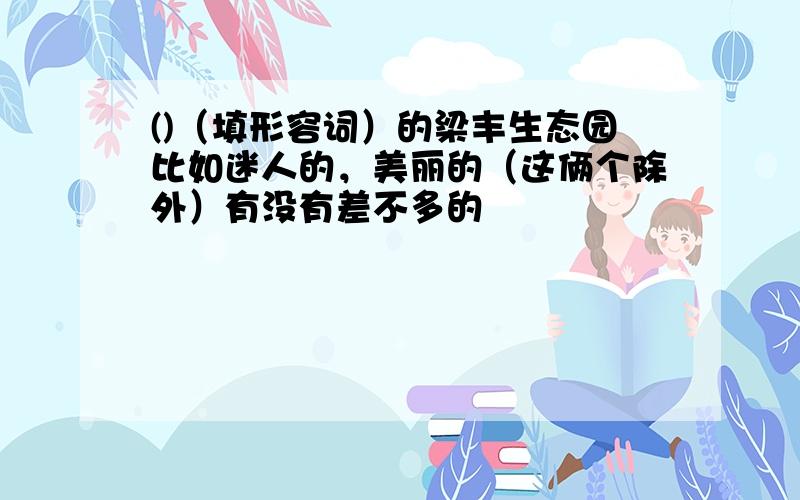 ()（填形容词）的梁丰生态园比如迷人的，美丽的（这俩个除外）有没有差不多的