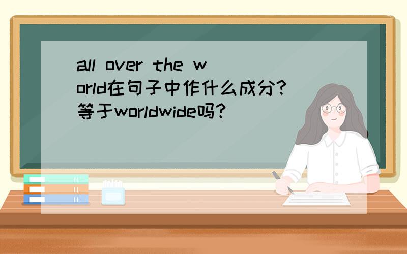 all over the world在句子中作什么成分?等于worldwide吗?