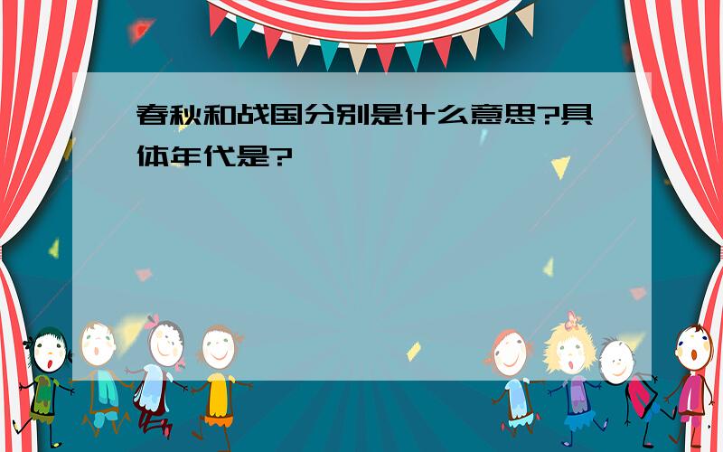 春秋和战国分别是什么意思?具体年代是?