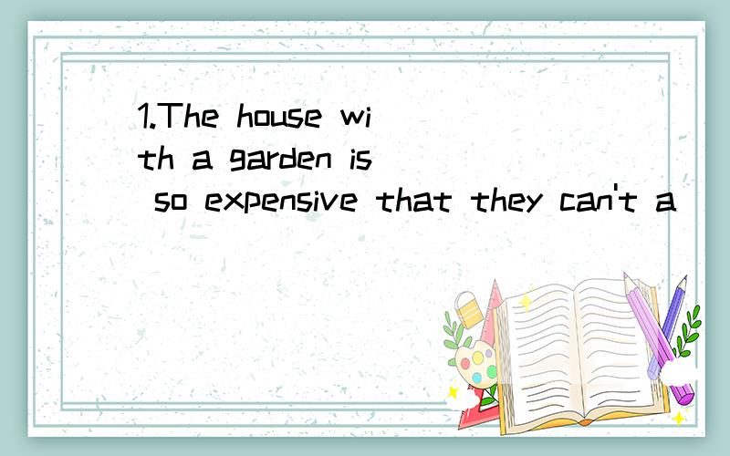 1.The house with a garden is so expensive that they can't a ____it.2.It's our duty to p___ our environment and keep it clean and tidy.3.Sam's uncle is an old s_____,he has been in the army for 20 years.4.Chinese Medicine is very popular in many w____