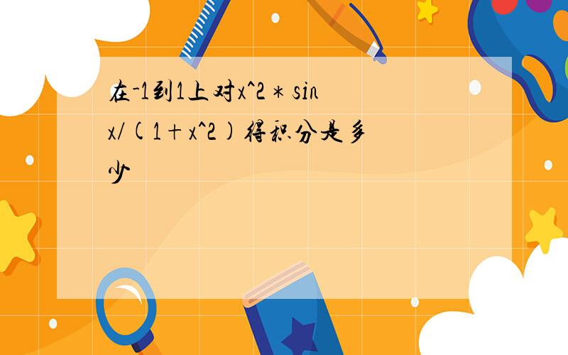 在-1到1上对x^2＊sinx/(1+x^2)得积分是多少