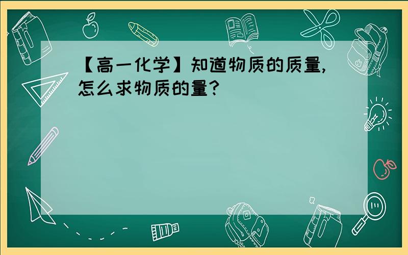 【高一化学】知道物质的质量,怎么求物质的量?