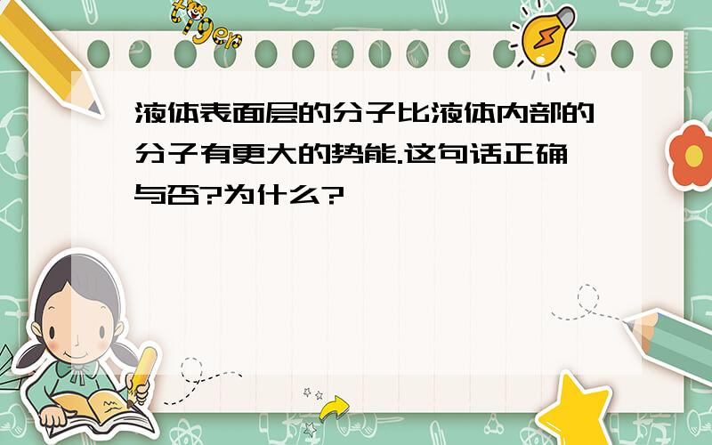液体表面层的分子比液体内部的分子有更大的势能.这句话正确与否?为什么?